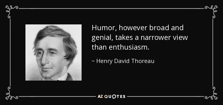 Humor, however broad and genial, takes a narrower view than enthusiasm. - Henry David Thoreau