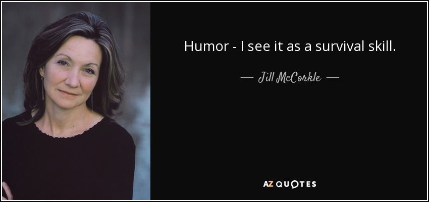 Humor - I see it as a survival skill. - Jill McCorkle