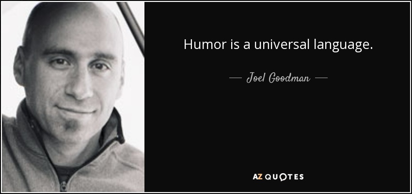 Humor is a universal language. - Joel Goodman