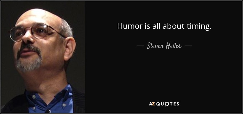 Humor is all about timing. - Steven Heller