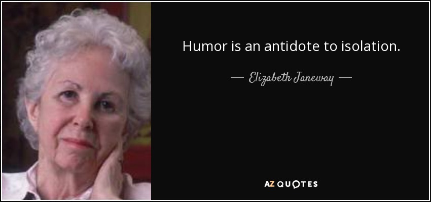 Humor is an antidote to isolation. - Elizabeth Janeway