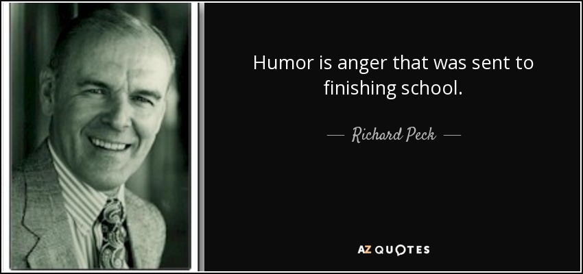 Humor is anger that was sent to finishing school. - Richard Peck