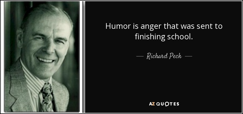 Humor is anger that was sent to finishing school. - Richard Peck