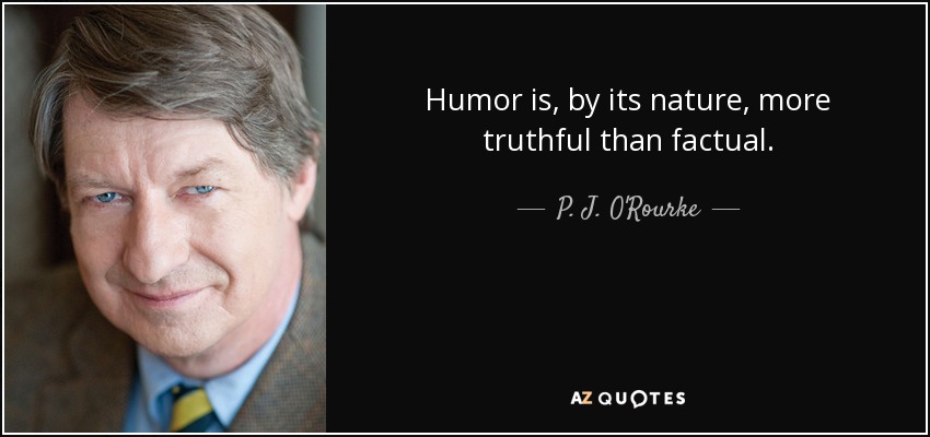 Humor is, by its nature, more truthful than factual. - P. J. O'Rourke