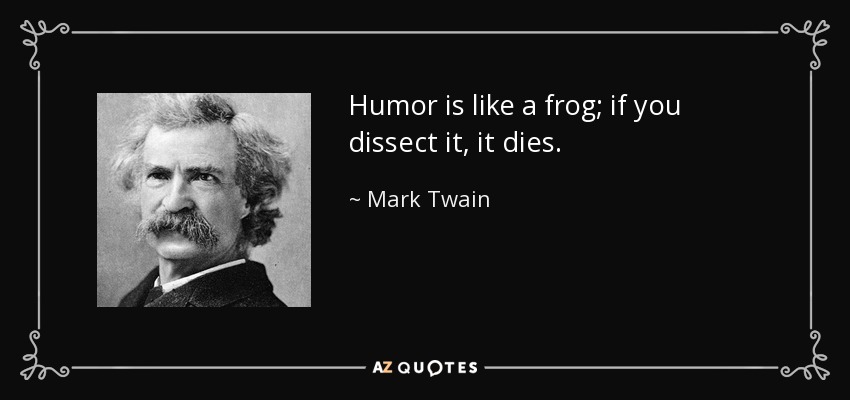 Humor is like a frog; if you dissect it, it dies. - Mark Twain