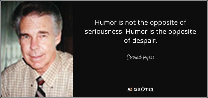 Humor is not the opposite of seriousness. Humor is the opposite of despair. - Conrad Hyers