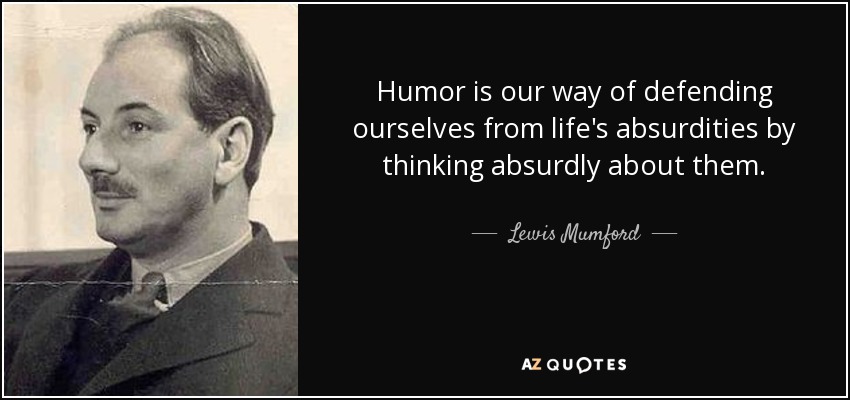 Humor is our way of defending ourselves from life's absurdities by thinking absurdly about them. - Lewis Mumford