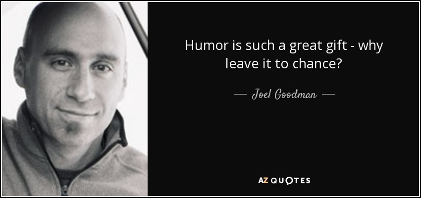 Humor is such a great gift - why leave it to chance? - Joel Goodman