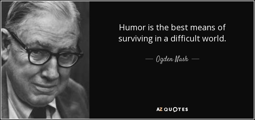 Humor is the best means of surviving in a difficult world. - Ogden Nash