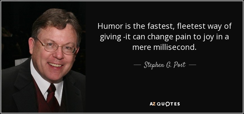 Humor is the fastest, fleetest way of giving -it can change pain to joy in a mere millisecond. - Stephen G. Post