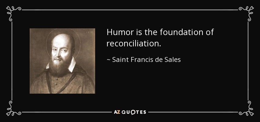 Humor is the foundation of reconciliation. - Saint Francis de Sales