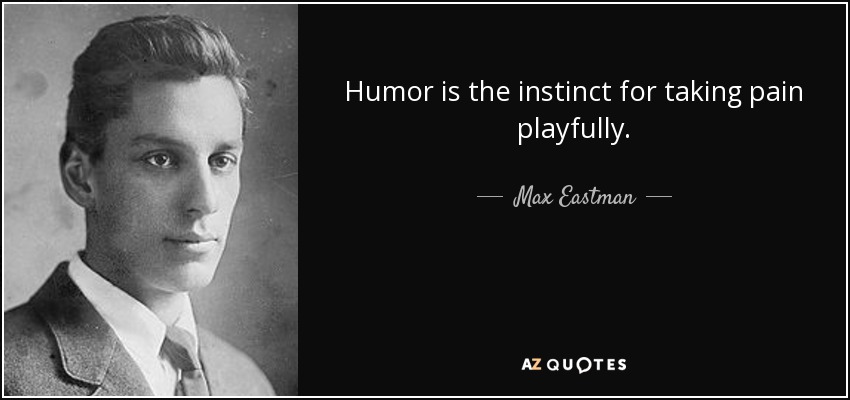 Humor is the instinct for taking pain playfully. - Max Eastman
