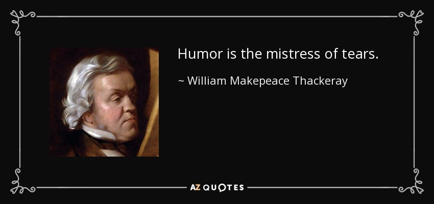 Humor is the mistress of tears. - William Makepeace Thackeray
