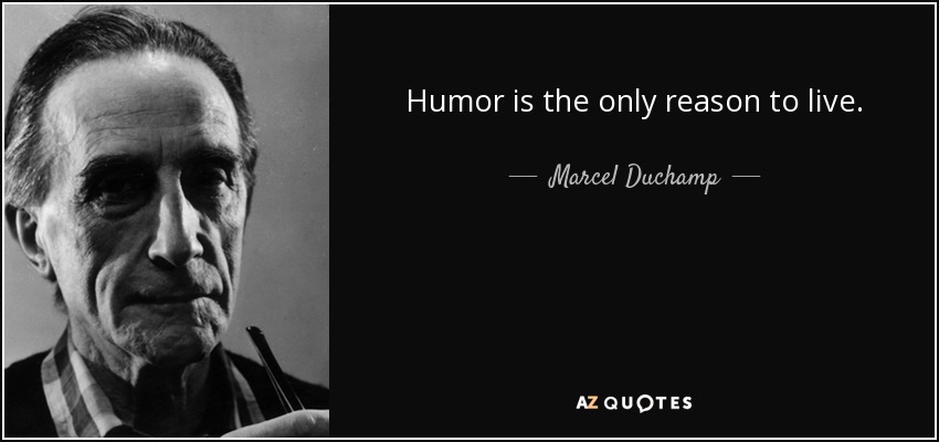 Humor is the only reason to live. - Marcel Duchamp
