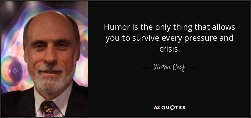 Humor is the only thing that allows you to survive every pressure and crisis. - Vinton Cerf