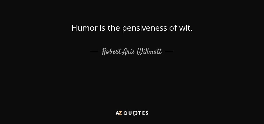 Humor is the pensiveness of wit. - Robert Aris Willmott