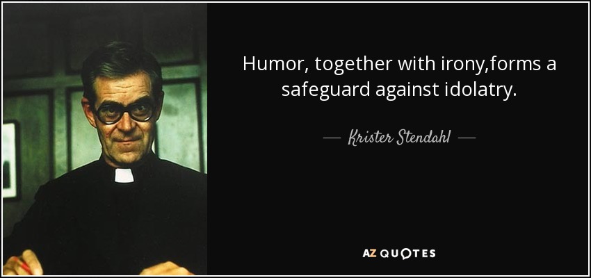 Humor, together with irony,forms a safeguard against idolatry. - Krister Stendahl