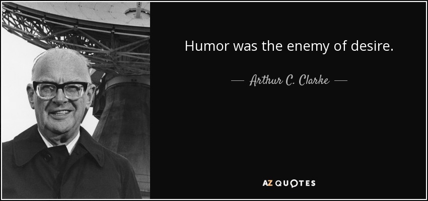 Humor was the enemy of desire. - Arthur C. Clarke