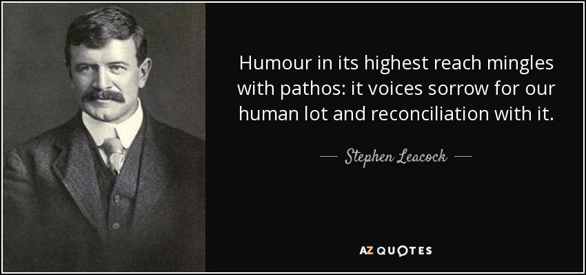 Humour in its highest reach mingles with pathos: it voices sorrow for our human lot and reconciliation with it. - Stephen Leacock