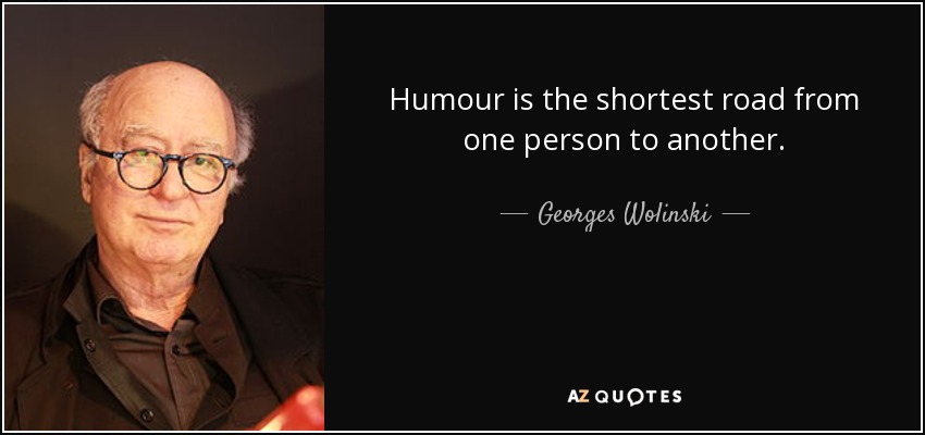 Humour is the shortest road from one person to another. - Georges Wolinski