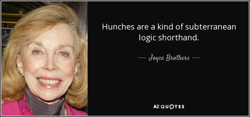 Hunches are a kind of subterranean logic shorthand. - Joyce Brothers