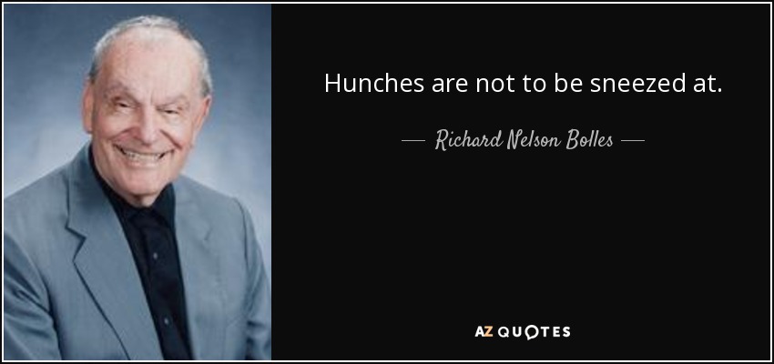 Hunches are not to be sneezed at. - Richard Nelson Bolles