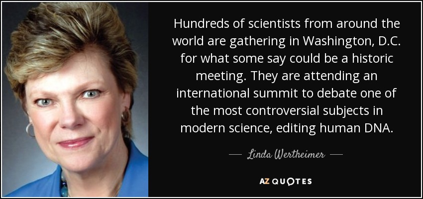 Hundreds of scientists from around the world are gathering in Washington, D.C. for what some say could be a historic meeting. They are attending an international summit to debate one of the most controversial subjects in modern science , editing human DNA. - Linda Wertheimer