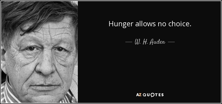 Hunger allows no choice. - W. H. Auden