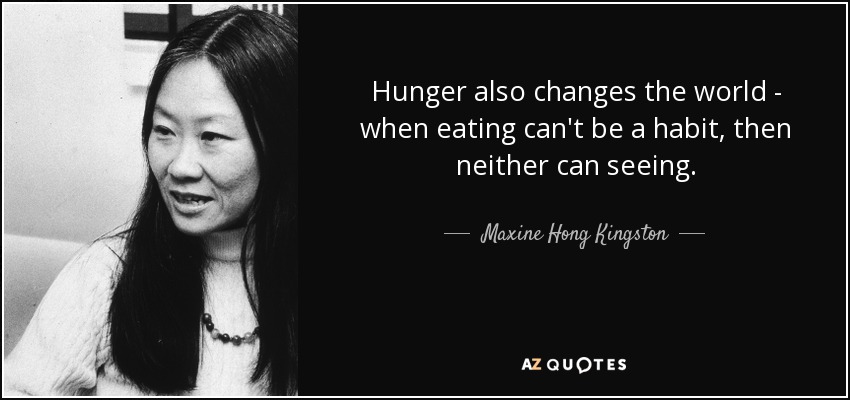 Hunger also changes the world - when eating can't be a habit, then neither can seeing. - Maxine Hong Kingston