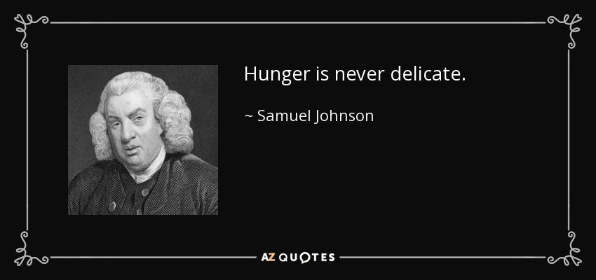 Hunger is never delicate. - Samuel Johnson