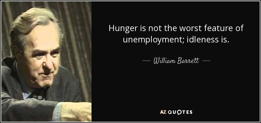 Hunger is not the worst feature of unemployment; idleness is. - William Barrett