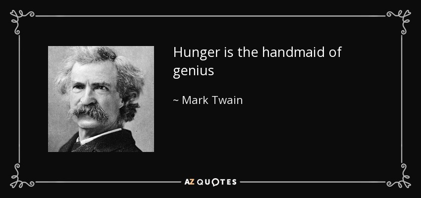 Hunger is the handmaid of genius - Mark Twain