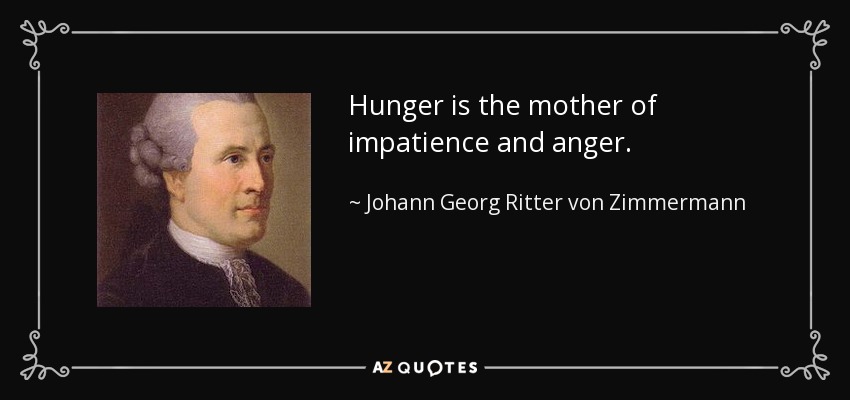 Hunger is the mother of impatience and anger. - Johann Georg Ritter von Zimmermann