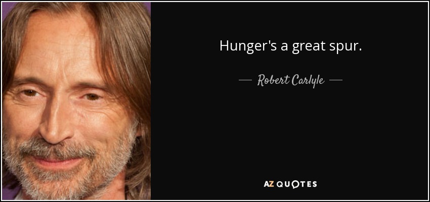 Hunger's a great spur. - Robert Carlyle