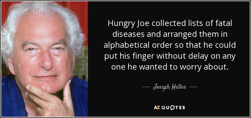 Hungry Joe collected lists of fatal diseases and arranged them in alphabetical order so that he could put his finger without delay on any one he wanted to worry about. - Joseph Heller