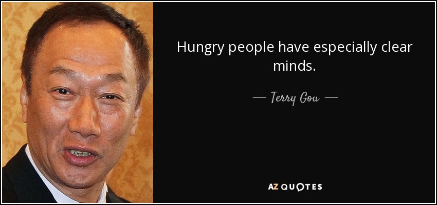 Hungry people have especially clear minds. - Terry Gou