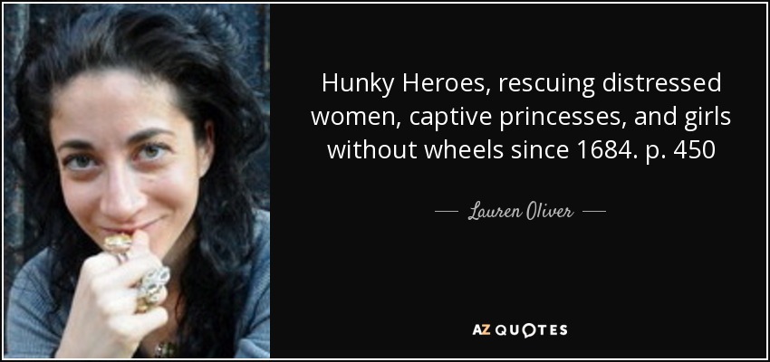 Hunky Heroes, rescuing distressed women, captive princesses, and girls without wheels since 1684. p. 450 - Lauren Oliver