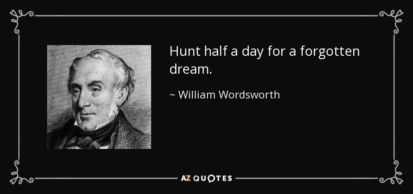 Hunt half a day for a forgotten dream. - William Wordsworth