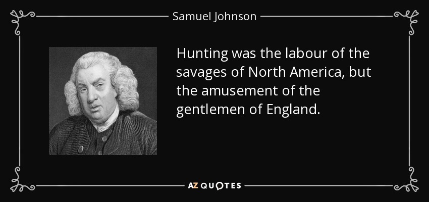Hunting was the labour of the savages of North America, but the amusement of the gentlemen of England. - Samuel Johnson
