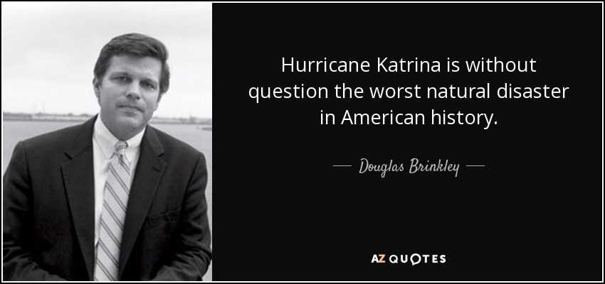 Hurricane Katrina is without question the worst natural disaster in American history. - Douglas Brinkley
