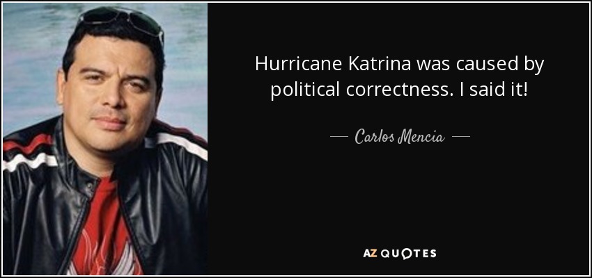 Hurricane Katrina was caused by political correctness. I said it! - Carlos Mencia