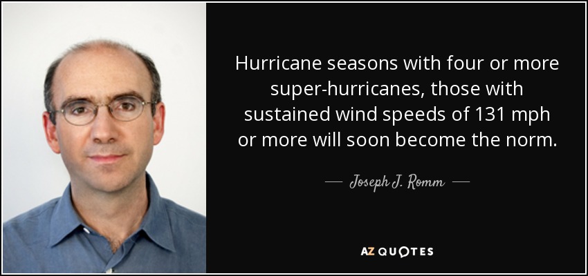 Hurricane seasons with four or more super-hurricanes, those with sustained wind speeds of 131 mph or more will soon become the norm. - Joseph J. Romm
