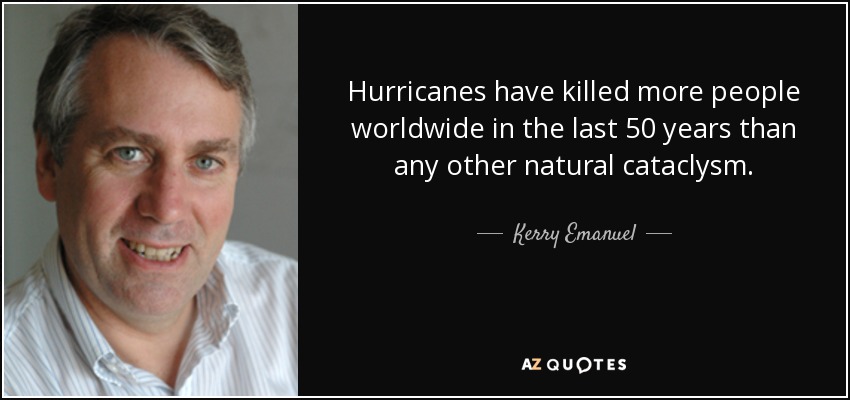Hurricanes have killed more people worldwide in the last 50 years than any other natural cataclysm. - Kerry Emanuel