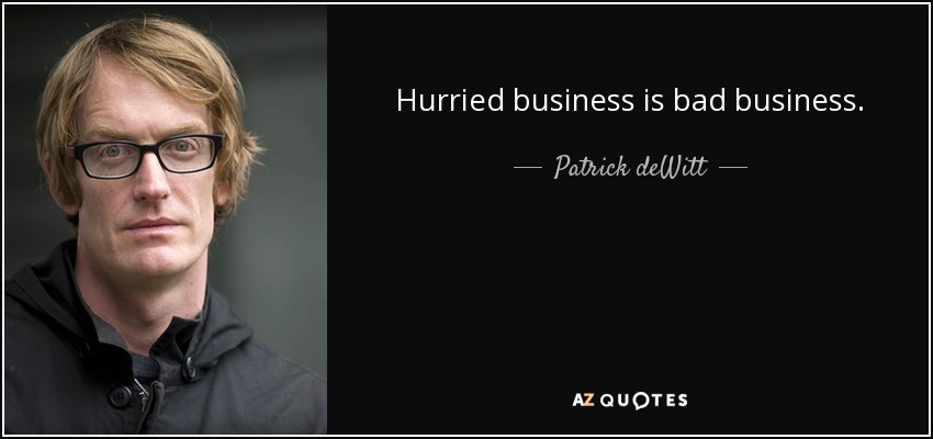 Hurried business is bad business. - Patrick deWitt