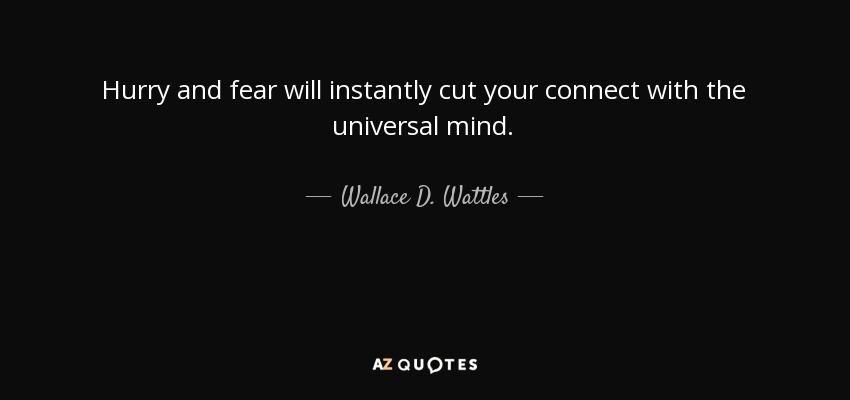Hurry and fear will instantly cut your connect with the universal mind. - Wallace D. Wattles