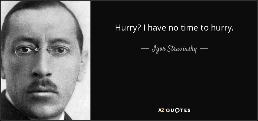 Hurry? I have no time to hurry. - Igor Stravinsky
