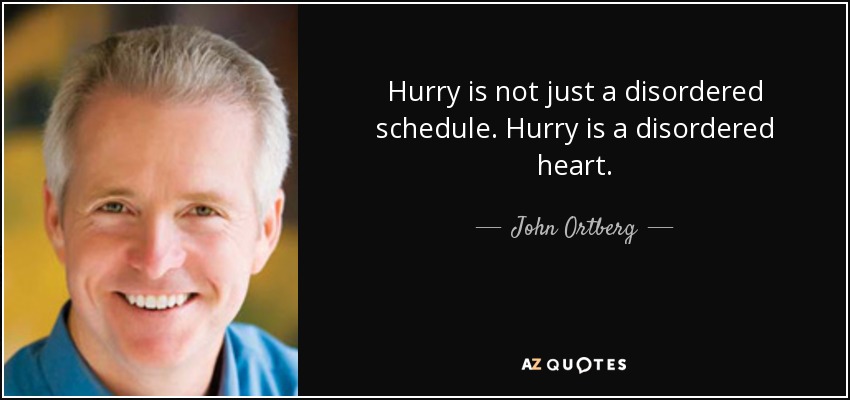 Hurry is not just a disordered schedule. Hurry is a disordered heart. - John Ortberg