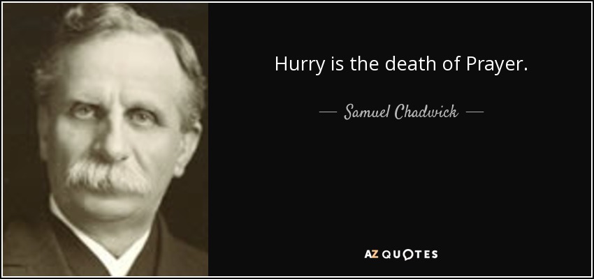 Hurry is the death of Prayer. - Samuel Chadwick