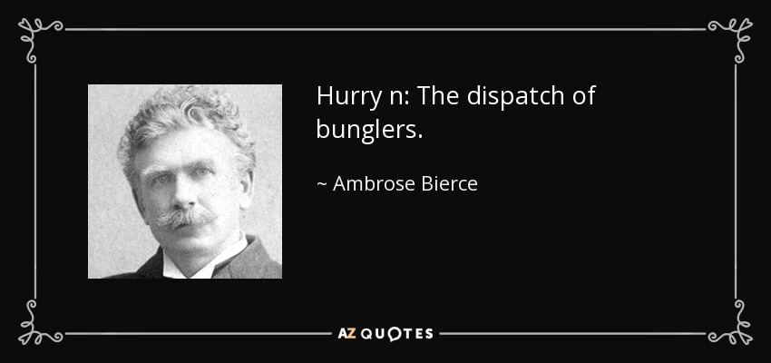 Hurry n: The dispatch of bunglers. - Ambrose Bierce