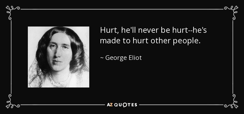Hurt, he'll never be hurt--he's made to hurt other people. - George Eliot